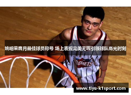 姚明荣膺月最佳球员称号 场上表现完美无瑕引领球队高光时刻