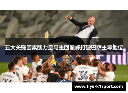 五大关键因素助力皇马重回巅峰打破巴萨主导地位