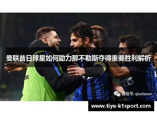 曼联昔日球星如何助力那不勒斯夺得重要胜利解析