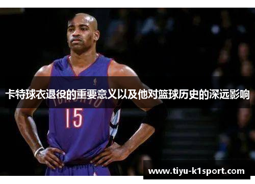 卡特球衣退役的重要意义以及他对篮球历史的深远影响