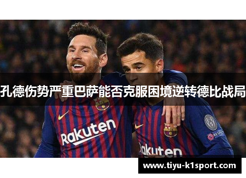 孔德伤势严重巴萨能否克服困境逆转德比战局