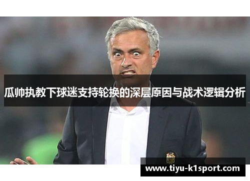 瓜帅执教下球迷支持轮换的深层原因与战术逻辑分析