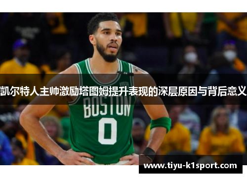 凯尔特人主帅激励塔图姆提升表现的深层原因与背后意义