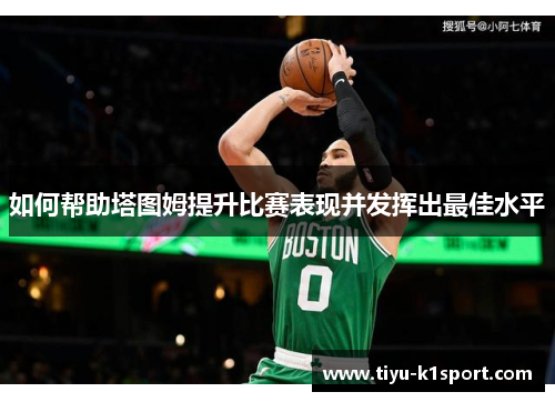 如何帮助塔图姆提升比赛表现并发挥出最佳水平