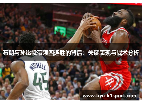 布朗与孙铭徽带领四连胜的背后：关键表现与战术分析