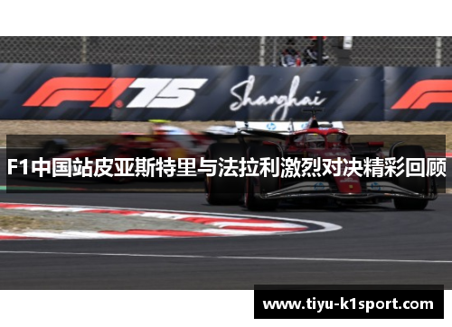 F1中国站皮亚斯特里与法拉利激烈对决精彩回顾