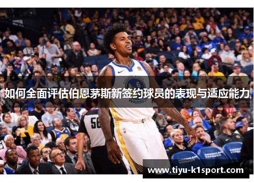 如何全面评估伯恩茅斯新签约球员的表现与适应能力