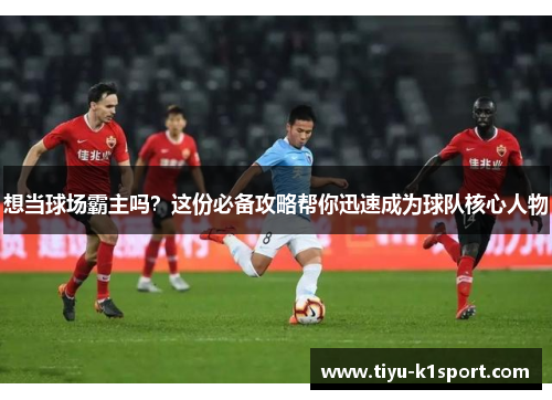 想当球场霸主吗？这份必备攻略帮你迅速成为球队核心人物