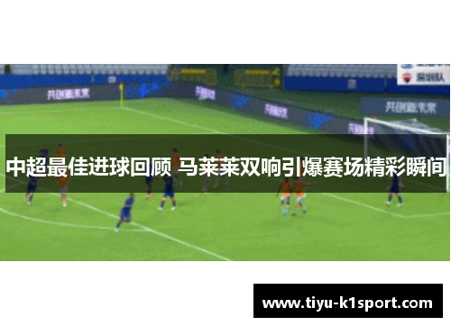 中超最佳进球回顾 马莱莱双响引爆赛场精彩瞬间