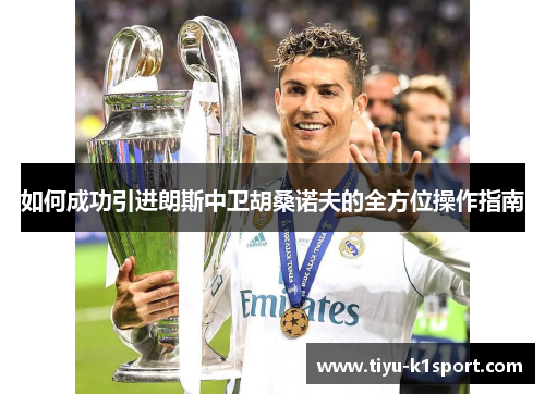 如何成功引进朗斯中卫胡桑诺夫的全方位操作指南