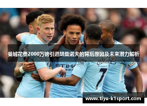 曼城花费2000万镑引进胡桑诺夫的背后原因及未来潜力解析
