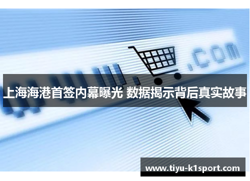 上海海港首签内幕曝光 数据揭示背后真实故事