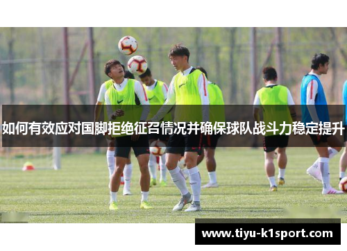 如何有效应对国脚拒绝征召情况并确保球队战斗力稳定提升