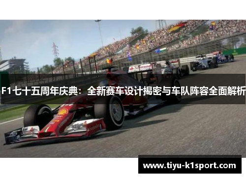 F1七十五周年庆典：全新赛车设计揭密与车队阵容全面解析