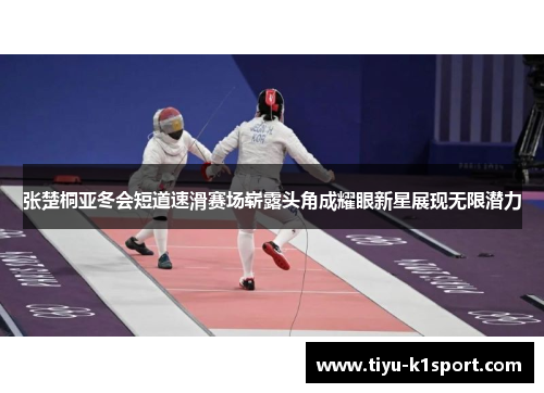 张楚桐亚冬会短道速滑赛场崭露头角成耀眼新星展现无限潜力