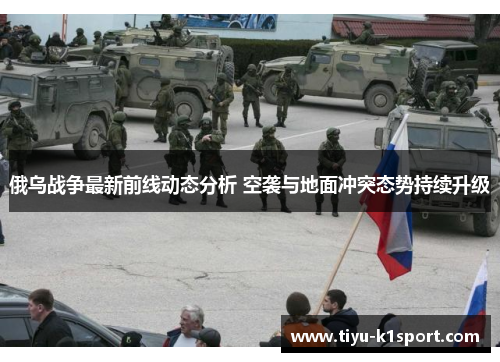 俄乌战争最新前线动态分析 空袭与地面冲突态势持续升级