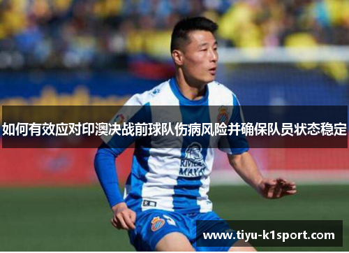 如何有效应对印澳决战前球队伤病风险并确保队员状态稳定