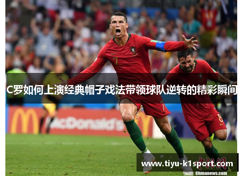 C罗如何上演经典帽子戏法带领球队逆转的精彩瞬间