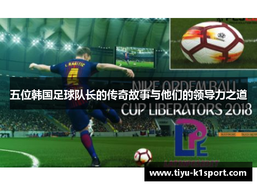 五位韩国足球队长的传奇故事与他们的领导力之道