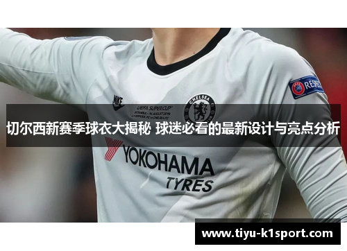 切尔西新赛季球衣大揭秘 球迷必看的最新设计与亮点分析