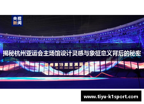 揭秘杭州亚运会主场馆设计灵感与象征意义背后的秘密
