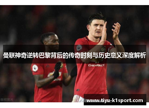 曼联神奇逆转巴黎背后的传奇时刻与历史意义深度解析