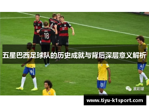 五星巴西足球队的历史成就与背后深层意义解析