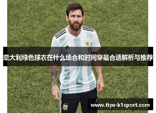 意大利绿色球衣在什么场合和时间穿最合适解析与推荐
