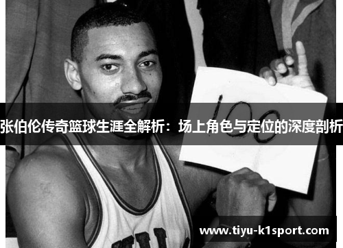 张伯伦传奇篮球生涯全解析：场上角色与定位的深度剖析