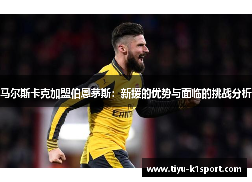 马尔斯卡克加盟伯恩茅斯:新援的优势与面临的挑战分析 马尔斯卡克加盟伯恩茅斯:新援的优势与面临的挑战分析