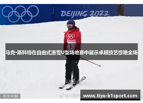 马克·斯科特在自由式滑雪U型场地赛中展示卓越技艺惊艳全场 马克·斯科特在自由式滑雪U型场地赛中展示卓越技艺惊艳全场