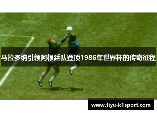 马拉多纳引领阿根廷队登顶1986年世界杯的传奇征程 马拉多纳引领阿根廷队登顶1986年世界杯的传奇征程