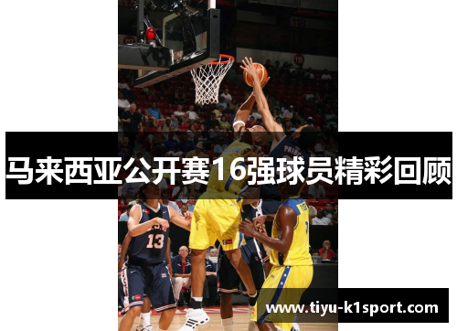 马来西亚公开赛16强球员精彩回顾 马来西亚公开赛16强球员精彩回顾