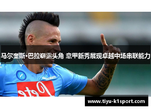 马尔奎斯·巴拉崭露头角 意甲新秀展现卓越中场串联能力 马尔奎斯·巴拉崭露头角 意甲新秀展现卓越中场串联能力