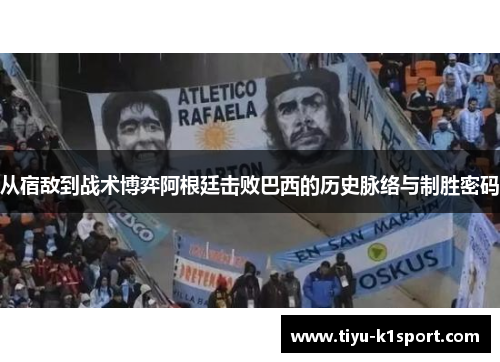 从宿敌到战术博弈阿根廷击败巴西的历史脉络与制胜密码