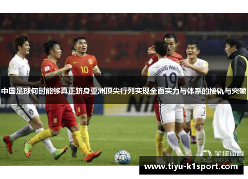 中国足球何时能够真正跻身亚洲顶尖行列实现全面实力与体系的接轨与突破 中国足球何时能够真正跻身亚洲顶尖行列实现全面实力与体系的接轨与突破