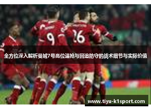 全方位深入解析曼城7号高位逼抢与回追防守的战术细节与实际价值 全方位深入解析曼城7号高位逼抢与回追防守的战术细节与实际价值