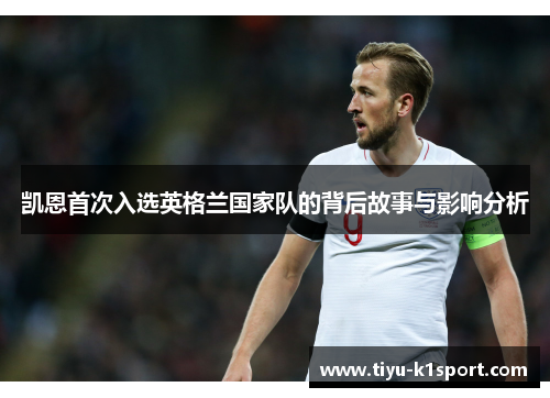 凯恩首次入选英格兰国家队的背后故事与影响分析 凯恩首次入选英格兰国家队的背后故事与影响分析