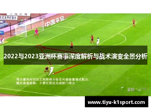 2022与2023亚洲杯赛事深度解析与战术演变全景分析 2022与2023亚洲杯赛事深度解析与战术演变全景分析