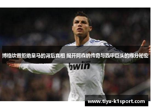 博格坎普拒绝皇马的背后真相 揭开阿森纳传奇与西甲巨头的缘分秘密 博格坎普拒绝皇马的背后真相 揭开阿森纳传奇与西甲巨头的缘分秘密