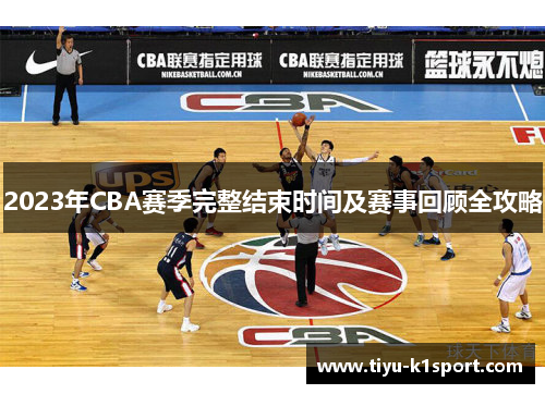 2023年CBA赛季完整结束时间及赛事回顾全攻略 2023年CBA赛季完整结束时间及赛事回顾全攻略