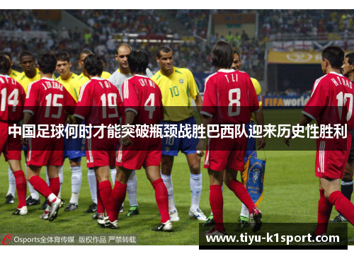 中国足球何时才能突破瓶颈战胜巴西队迎来历史性胜利 中国足球何时才能突破瓶颈战胜巴西队迎来历史性胜利