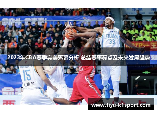 2023年CBA赛季完美落幕分析 总结赛事亮点及未来发展趋势
