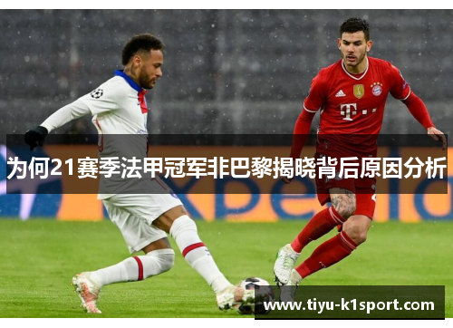 为何21赛季法甲冠军非巴黎揭晓背后原因分析