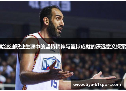 哈达迪职业生涯中的坚持精神与篮球成就的深远意义探索