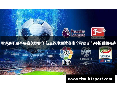 围绕法甲联赛决赛关键时间节点深度解读赛事全程高潮与转折瞬间亮点