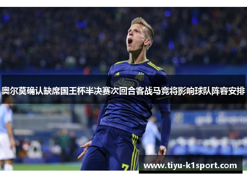 奥尔莫确认缺席国王杯半决赛次回合客战马竞将影响球队阵容安排