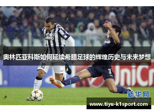 奥林匹亚科斯如何延续希腊足球的辉煌历史与未来梦想