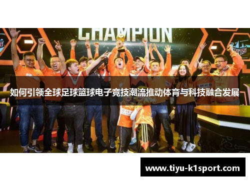 如何引领全球足球篮球电子竞技潮流推动体育与科技融合发展