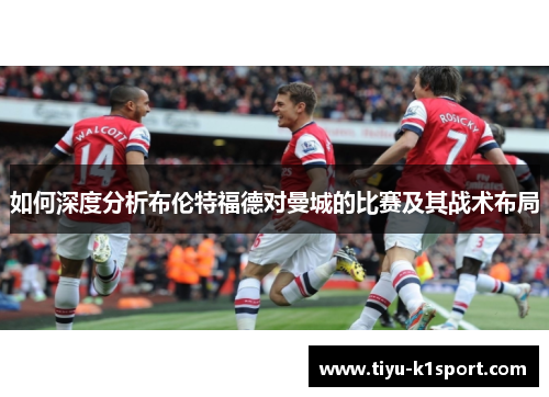 如何深度分析布伦特福德对曼城的比赛及其战术布局